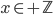  x \in + \mathbb{Z} 